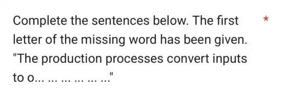 Complete the sentences below. The first
letter of the missing I word has been given.
"The production processes convert inputs
to __
 ... ...