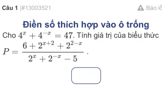 Câu 1 #13003521
Điền số thích hợp vào ô trống
Cho 4^x+4^-x=47 . Tính giá trị của biểu thức
P=(6+2^x+2+2^2-x)/(2^x)+2^(-x-5)
square