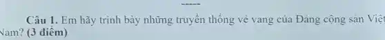 Câu 1. Em hãy trình bày những truy en thố ng vẻ van g của Đảng cộn g sản Việt
Vam? (3 điểm)