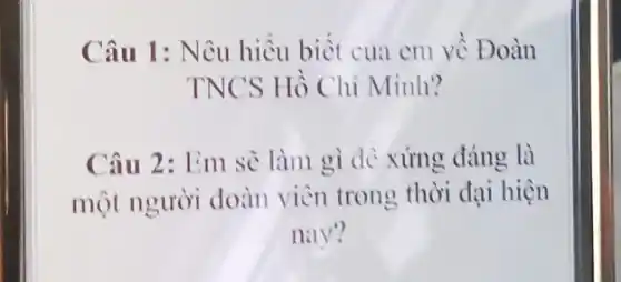 Câu 1: Nêu hiểu biết của em về Đoàn
TNCS Hồ Chí Minh?
Câu 2: Em sẻ làm gì để xứng đáng là
một người đoàn viên trong thời đại hiện
nay?