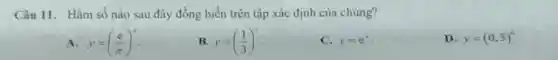 Câu 11. Hàm số nào sau đây đồng biến trên tập xác định của chúng?
A. y=((e)/(pi ))^x
B. y=((1)/(3))^x
C. y=e^x
D. y=(0,5)^x