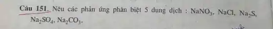 Câu 151. Nêu các phùn ứng phân biệt 5 dung dịch : NaNO_(3) , NaCl, Na_(2)S
Na_(2)SO_(4),Na_(2)CO_(3)