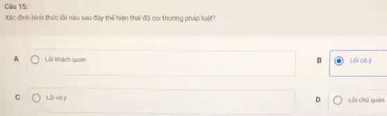 Câu 15:
Xác định hình thức lỗi nào sau đây thế hiện thái độ coi thường pháp luật?
Lồi khách quan
B
C Lồi cố ý
Lôi vô ý
D
Lôi chú quan