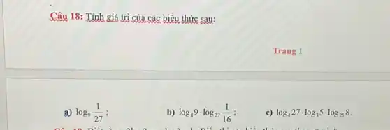 Câu 18: Tính giá trị của các biểu thức sau:
log_(9)(1)/(27)
b) log_(8)9cdot log_(27)(1)/(16)
c) log_(4)27cdot log_(3)5cdot log_(25)8