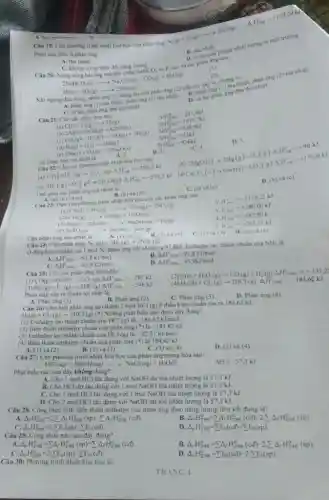 Câu 19: Cho phương trình nhiệt hóa học của phàn ứng
Ni(g)+O_(2)(g)arrow 2NO(g)
Phàn ứng trên là phàn ứng
B. toa nhiet
B. cosugial phone nhiệt lượng ra môi trung
ra các phân (1)
Câu 20: N
A. thu nhiet
C. không có sự thay đổi nǎng lượng
2 aNaHCO_(3)(s)arrow Na_(2)CO_(3)(s)+CO_(2)(g)+H_(2)O(g)
(2)
con phan img (2)tiếp tục xảy ra chứng nhiêt.
phàn ứng
(2)
toa nhiét.
Khi ngimg
A. phan img
mether, phàn ứng (2) thu nhiệt.
4P(s)+5O_(2)(g)arrow 2P_(2)O_(3)(s)
D. cahai phan img Mu thu nhiet
(I)
C. ca hai phan ứng đều toa nhiệt.
Câu 21: Cho các phản ứng sau
(b)
C(s)+O_(2)(g)arrow CO_(2)(g) 2Al(s)+32O_(2)(g)arrow Al2O_(3)(s) CH_(3)(g)+H_(2)O(l)arrow CO(g)+3H_(2)(g)
ArH_(2a)^0-393,5kJ Delta rH_(0)^0=-1675,7kJ Delta rH_(0)^0=+249,9kJ Delta rH_(200)^0=+53kJ
B. English technology in
D. 5
Câu
(a)
(c)
Day gom các phàn
(b) và (c)
B. (b) và
(c) trinh nhiệt hóa học của các phàn ứng sau:
A H_(118)^ast =-1110,21kJ H_(1+8)^ast =+280,00kJ
CS_(2)(l)+3O_(2)(g)arrow CO_(2)(g)+2SO_(2)(g)
2 CO_(2)(g)arrow CO(g)+1/2O_(2)(g)
(3) Na(x)+2H_(2)O(l)arrow NaOH(aq)+H_(2)(g)
H_(2)^ast =-367,50k
H_(2)^ast =+235,21kJ
(4) ZnSO_(4)(x)arrow ZnO(x)+SO_(3)(x)
Cap phàn ứng thu nhiệt là	(l) và (2). B. (3) và (4)
D. (2) và (4)
Câu 24: Cho phàn img
N_(2)(g)+3H_(2)(g)arrow 2NH_(3)(g)
điều kiện chuân cứ 1 mol N_(2)
phản ứng hết sẽ tóa ra 91,8kJ Enthalpy tao thành chuân của
NH_(3)
Delta _(1)H_(29)^0=-91,8kJ/mol
B. Delta _(1)H_(2)xK99,8kJ/mol
A.
C. Delta _(f)H_(258K)^circ =-45,9kJ/mol
D Delta _(1)H_(2)x_(2)^circ -45,9kJ/mol
Câu 25: Cho các phản ứng dưới đây:
(2)
(3)
CO(g)+O_(2)(g)arrow CO_(2)(g)Delta _(2)H_(298K)^circ =-283kJ H_(2)(g)+F_(2)(g)arrow 2HF(g)Delta _(1)H_(298K)^circ =-546kJ (4)
C(s)+H_(2)O(g)arrow CO(g)+H_(2)(g)Delta _(1)H_(298K)^circ =+131,22 H_(2)(g)+Cl_(2)(g)arrow 2HCl(g)Delta _(1)H_(298x)^circ =-
Phàn ứng xảy ra thuận lợi nhất là:
A. Phàn ứng (l)
C. Phàn ứng (3)
D. Phàn ứng (4)
Câu 26: Cho biết phản ứng tạo thành 2 mol HCl (g) ở điều kiện chuẩn tỏa ra 184,62 kJ:
H_(2)(g)+Cl_(2)(g)arrow 2HCl(g)
*) Những phát biểu nào dưới đây đúng?
(1) Enthalpy tạo thành chuẩn của HCl (g) lgrave (a)-184,62kJ/mol
(2) Biến thiên enthalpy chuẩn của phân ứng (ast )lgrave (a)-184,62kJ
(3) Enthalpy tạo thành chuẩn của HCl (g)là - 92,31 kJ/mol.
184,62kJ
(4) Biến thiên enthalpy chuẩn của phản ứng (ast ) là
C. (3) và (4)
D.1) và (4)
A. (1) và (2)
B. (2) và (3)
Câu 27: Cho phương trình nhiệt hóa học của phản ứng trung hòa sau:
HCl(aq)+NaOH(aq)arrow NaCl(aq)+H_(2)O(l)
Delta H=-57,3kJ
Phát biểu nào sau đây không đúng?
A. Cho 1 mol HCl tác dụng với NaOH dư tỏa nhiệt lượng là 57,3 kJ
B. Cho HCl dư tác dụng với I mol NaOH tỏa nhiệt lượng là 57,3 kJ
C. Cho 1 mol HCl tác dụng với 1 mol NaOH tỏa nhiệt lượng là 57,3 kJ.
D. Cho 2 mol HCl tác dụng với NaOH dư tỏa nhiệt lượng là 57,3 kJ
Câu 28. Công thức tính biến thiên enthalpy của phản ứng theo nǎng lượng liên kết đúng là?
Delta _(r)H_(298)^0=2cdot sum Delta _(f)H_(298)^O(sp)-sum Delta _(f)H_(298)^0(cd)
Delta _(r)H_(298)^0=sum Delta _(f)H_(298)^0(cd)-2.Delta Delta _(f)H_(298)^0(sp)
Delta _(r)H_(298)^0=2.sum E_(b)(sp)-sum E_(b)(cd)
D. Delta _(r)H_(298)^0=sum E_(b)(cd)-sum E_(b)(sp).
Câu 29. Công thức nào sau đây đúng?
Delta _(r)H_(298)^0=sum Delta _(f)H_(298)^0(sp)-sum Delta _(f)H_(298)^0(cd)
B. Delta _(r)H_(298)^0=sum Delta _(f)H_(298)^0(cd)-2.Delta Delta _(f)H_(298)^0(sp)
C. Delta _(r)H_(298)^0=2cdot sum E_(k)(sp)-sum E_(b)(cd)
D. Delta _(r)H_(298)^circ =sum E_(b)(cd)-2.sum E_(b)(sp)
Câu 30: Phương trình nhiệt hóa học là