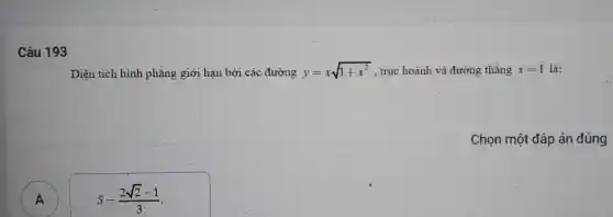 Câu 193
Diện tích hình phẳng giới hạn bởi các đường y=xsqrt (1+x^2) . trục hoành và đường thẳng x=1 là:
Chọn một đáp án đúng
A A
S-(2sqrt (2)-1)/(3)