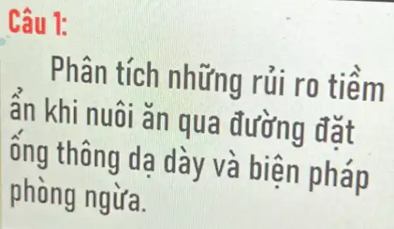 Câu 1:
Phân tích những rủi ro tiềm
ân khi nuôi ǎn qua đường đặt
ống thông dạ dày và biên pháp
phòng ngừa.