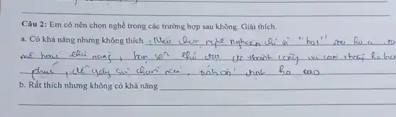 Câu 2: Em có nên chọn nghề trong các trường hợp sau không. Giải thích.
__
a. Có khả nǎng nhưng không thích
__