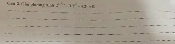 Câu 2. Giải phương trình
2^2x^(2-x)-3.2^x^(2)-4.2^x=0