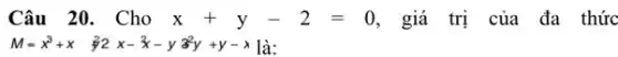 Câu 20. Cho x+y-2=0 , giá trị của đa thức
M=x^3+x y^22x-x-y3^2y+y-x là: