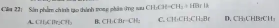 Câu 22: Sàn phẩm chính tạo thành trong phản ứng sau
CH_(3)CH=CH_(2)+HBr là
A. CH_(3)CBr_(2)CH_(3)
B. CH_(3)CBr=CH_(2)
C. CH_(3)CH_(2)CH_(2)Br
D. CH_(3)CHBrCH_(3)