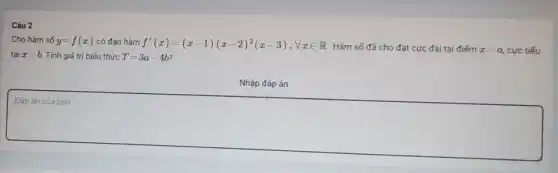 Câu 2
Cho hàm số y=f(x) có đạo hàm f'(x)=(x-1)(x-2)^2(x-3),forall xin R
. Hàm số đã cho đạt cực đại tại điểm x=a cực tiểu
tại x=b. Tính giá trị biểu thức T=3a-4b
Nhập đáp án
square 
noise