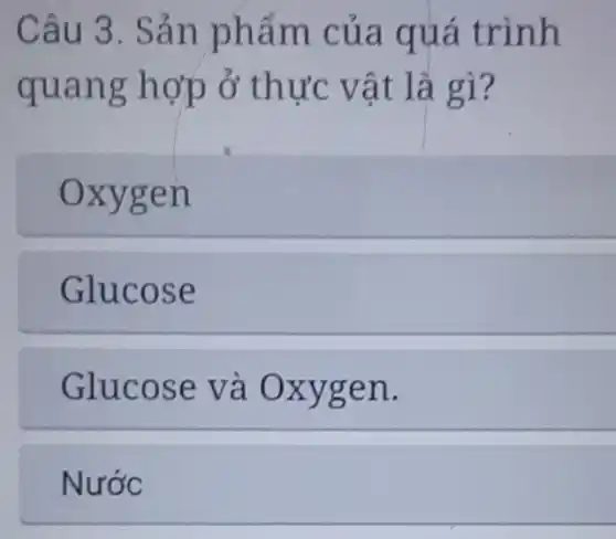 Câu 3. Sản phẩm của quá trình
quang hợp ở thực vật là gì?
Oxygen
Glucose
Glucose và Oxygen.
Nước