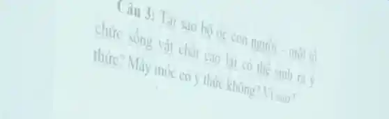 Câu 3: Tại sao bộ oc con người - mới
chức sống vật chất cao lài có thể sinh ra
thức? Máy móc có ý thức không? Vì sau?