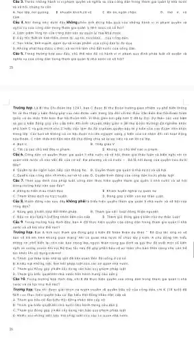 Câu 3. Trước những hành vi vi phạm quyền và nghĩa vụ của công dân trong tham gia quản lý nhà nước
và xã hội, chún g ta cần
A. học tập, noi gương B. khuyến khích,cổ vũ
C. lên án, ngǎn chặn.
D. thờ ơ, vô
Câu 4.Nội dung nào dưới đây không phản ánh đúng hậu quả của những hành vi vi pham quyền và
nghĩa vụ của công dân trong tham gia quản lý nhà nước và xã hội?
A. Làm giảm lòng tin của công dân vào sự quản lý của Nhà nướC.
B. Gây tổn th ất về tinh thầ ,danh dự, uy tín tải chính... của công dân.
C. Sức khỏe, tinh mạnh, danh dự và nhân phẩm của công dân bị đe dọa.
D. Không phát huy được ý thức và vai trò làm chủ đất nước của công dân.
Câu 5. Trong trường hợp sau đây, chủ thế nào đã có hành vi vi phạm quy định pháp luật về quyền và
nghĩa vụ của công dân trong tham gia quản lý nhà nước và xã hội?
Trường hợp. Là Bí thư Chi đoàn lớp 12A1 bạn C được Bí thư Đoàn trường giao nhiệm vụ phố biến thông
tin và thu thập ý kiến đóng góp của các đoàn viên trong lớp đối với dự thảo Vǎn kiện Đại hội Đoà toàn
quốc và dự thảo Vǎn kiện Đại hội Đoàn tỉnh. Vì thời gian hơi gấp nên C đã tự đọc dự thảo các vǎn kiện
và gửi ý kiến đóng góp cho cấp trên . Khi biết chuyện, thầy giáo V (Bí thu Đoàn trưởng) đã nghiêm
phê bình C và giải thích cho C hiểu việc làm đó đã vi phạm quyền bảy tỏ ý kiến của các đoàn viên khác
trong lớp. Các bạn sẽ không có cơ hội được nói lên nguyện vọng, ý kiến của cả nhân đối với hoat động
của Đoàn.C cảm thấy hối hận nên đã chủ động chia sẻ lạ isự việc và xin lôi cả lớp.
A. Bạn C
B. Thầy giáo V.
C. Tất cả các chủ thế đều vi phạm.
D. Không có chủ thể nào vi phạm.
Câu 6.Công dân có quyền tham gia quản línhà nước và xã hội, tham gia thảo luận và kiến nghị với cơ
quan nhà nước về các vấn đề của cơ sở, địa phương và cả nuacute (o)c-dacute (o) là nội dung của quyền nào dưới
đây?
A. Quyền tự do ngôn luận,tiếp cận thông tin. B. Quyền tham gia quản li nhà nước và xã hội.
C. Quyền của công dân về khiếu nạ ivá tố cáo.D.Quyền binh đẳng của công dân trước pháp luật.
Câu 7. Theo quy định của pháp luật, công dân thực hiện quyền tham gia quản línhà nước và xã hội
trong trường hợp nào sau đây?
A. Đǎng ki hiến m áu nhân đạo.
B. Khám tuyển nghĩa vụ quân sự
C. Tham khảo dịch vụ trực tuyến.
D. Đóng góp ý kiến vào dự thảo Luật.
Câu 8. Hành động nào sau đây không phải là biểu hiện quyền tham gia quản lí nhà nước và xã hội của
công dân?
A. Đóng góp ýkiến sửa đổi Hiến pháp.
B.Tham gia các hoạt động thiện nguyện.
C. Bầu cử Đại biếu hội đồng nhân dân các cấp
D. Tham gia đóng góp ý kiến vào dự thảo Luật.
Câu 9. Trong trường hợp dưới đây, bạn A đã thực hiện quyền của công dân trong tham gia quản línhả
nước và xã hội như thế nào?
Trường hợp. Bạn A tích cực tham gia đóng góp ý kiến để hoàn thiện dự th io''Bacute (hat (o)) Quy tâc ứng xử về
bảo vệ trẻ em trên không gian mạng'khi cơ quan nhà nước tổ chức lấy ý kiến. A chủ động tim hiểu
thông tin, phố biến lại cho các bạn trong lớp, người thân trong gia đình và gửi thư đề xuất một số kiến
nghị và mong muốn đối với Bộ Quy tâc này để góp phần bảo vệ an toản cho bản thân cũng như các trẻ
em khác khi sử dụng internet.
A. Tham gia thảo luận những vấn đề liên quan đến đời sống ở cơ sở.
B. Khiếu nại những việc làm trải pháp luật của các cơ quan nhà nướC.
C. Tham gia đóng góp ý kiến xây dựng vãn bản quy phại n pháp luật.
Câu 10. Trong trường hợp dưới đây,chị K đã thực hiện quyền của công dân trong tham gia quản línhà
nước và xã hội như thế nào?
Trường hợp. Sau khi được giải thích và tuyên truyền về quyền bầu cử của công dân,chị K (18 tuổi) đã
tích cực thực hiện quyền bẫu cử đại biểu Hội đồng nhân dân cấp xã.
A. Tham gia bầu cử đại biếu Hội đồng nhân dân cấp xã
B. Tham gia biếu quyết khi nhà nước tiến hành trưng cầu dân ý.
C. Tham gia đóng góp ý kiến xây dựng vãn bản quy phạm pháp luật.
D. Khiếu nại những việc làm trái pháp luật của các cơ quan nhà nướC.