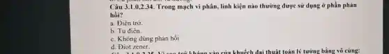 Câu 3.1.0,2.34 Trong mạch vi phân, linh kiện nào thường được sử dụng ở phần phản
hồi?
a. Điên trở
b. Tu điên.
c. Không dùng phản hồi
d. Điot zener.
d. Điot zener bằng vô cùng: