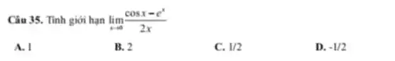 Câu 35. Tính giới hạn lim _(xarrow 0)(cosx-e^x)/(2x)
A. I
B. 2
C. 1/2
D. -1/2