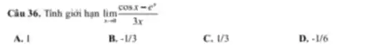 Câu 36. Tính giới hạn lim _(xarrow 0)(cosx-e^x)/(3x)
A. I
B. -1/3
C. 1/3
D. -1/6