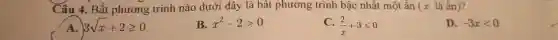 Câu 4. Bất phương trình nào dưới đây là bất phương trình bậc nhất một ẩn (x là ẩn)?
A. 3sqrt (x)+2geqslant 0
B. x^2-2gt 0
(2)/(x)+3leqslant 0
D. -3xlt 0