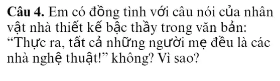 Câu 4. Em có đồng tình với câu nói của . nhân
vật nhà thiết kế bậc thầy trong vǎn bản:
"Thực ra, tất cả những người me đều là các
nhà nghệ thuật!" không?Vì sao?