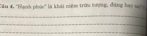 Câu 4 . "Hạnh phúc > là khái niệm trừu tượng , đúng hay sai?
__
...