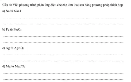 Câu 4: Viết phương trình phản ứng điều chế các kim loại sau bằng phương pháp thích hợp
a) Na từ NaCl
__
....
b) Fe từ Fe_(2)O_(3)
__
.....................................................................................................
c) Ag từ AgNO_(3)
__
.......in .................................................................................
d) Mg từ MgCO_(3)
__
.....................................................................................................................