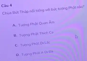 Câu 4
Chùa Bút Tháp nổi tiếng với bức tượng Phât nào?
A. Tương Phật Quan Âm
B. Tượng Phật Thích Ca
C. Tương Phât Di Lǎc
D. Tượng Phật A Di Đà