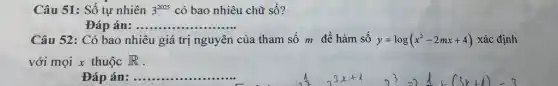 Câu 51: Số tự nhiên 3^2025 có bao nhiêu chữ số?
Đáp án:......... __
Câu 52: Có bao n nhiêu giá trị nguyên của tham số m để hàm số y=log(x^2-2mx+4) xác định
với mọi x thuộc R
Đáp án: __