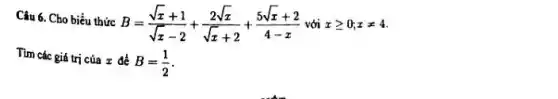 Câu 6. Cho biểu thức
B=(sqrt (x)+1)/(sqrt (x)-2)+(2sqrt (x))/(sqrt (x)+2)+(5sqrt (x)+2)/(4-x) với xgeqslant 0;xneq 4
Tìm các giá trị của x để
B=(1)/(2)