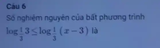 Câu 6
Số nghiệm nguyên của bất phương trình
log_((1)/(3))3leqslant log_((1)/(3))(x-3)
là