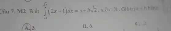 Câu 7. M2 Biết int _(-1)^sqrt (2)(2x+1)dx=a+bsqrt (2),a,bin N
. Giá trị a+b
A. 3.
B. 6.
C. -2