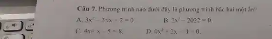 Câu 7. Phương trình nào dưới đây là phương trình bậc hai một ân?
A 3x^2-3sqrt (x)+2=0
B 2x^2-2022=0
C. 4x+x-5=8
D. 0x^2+2x-1=0