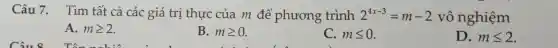 Câu 7. Tìm tất cả các giá trị thực của m để phương trình 2^4x-3=m-2 vô nghiệm
A. mgeqslant 2
B. mgeqslant 0
C. mleqslant 0
D. mleqslant 2