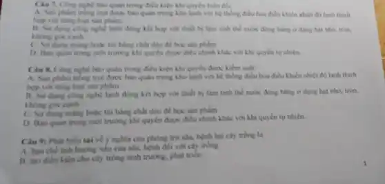 Câu 7.ứng nghệ bảo quản trong điều kiện khi quyền biển đồi:
A. San philm tring trột được bảo quản trong kho lạnh với hệ thẳng điều hòa điều khiên nhiệt đó lạnh thích
hợp với từng loại
B. Sur dung cong nghe lạnh đóng kết hợp với chiến bị làm tính thể nước đồng bling ordang hat nhó, tròn,
C. Sirdung mang hoặc túi bằng chất deo để bọc xân phẩm
D. Fiso quan trong môi trường khi quyền được điều chính khác với khi quyền tự nhiên.
Câu K. Ching night bao quan trong diku kiện khi quyền được kiem sost
A. Sain philm trong trọi được hào quản trong kho lạnh với hệ thống điều hóa điều khiển nhiệt độ lạnh thich
hợp với từng loại
B. Surdung obing nghệ lạnh đồng kết hợp với thiết bị Làm tinh thể nước đóng bằng ở dạng hạt nhỏ, tròn,
không góc cạnh.
C. Sardung maing hoặc túi bằng chất deo để boc xin phẩm
D. Bao quain trong môi trường khi quyền được điều chính khác với khi quyen ty nhiên.
Câu 9: Phát hiểu sai về ?nghĩa của phong trừ sâu, bệnh hại cây trong la
A. han che anh hưởng xấu của sau.bệnh đối với cây trong.
B. tạo điểu kiện cho cây trồng sinh trường.phát triển.