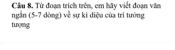 Câu 8. Từ đoạn trích trên,, em hãy viết đoạn vǎn
ngắn ( 5-7 dòng) về sự kì diệu của trí tưởng
tượng