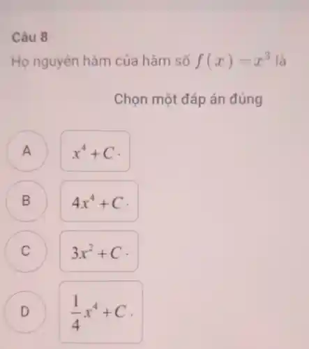 Câu 8
Ho nguyên hàm của hàm số f(x)=x^3 là
Chọn một đáp án đúng
A
x^4+C
A
B
B
4x^4+C
C C
3x^2+C
D
D
(1)/(4)x^4+C