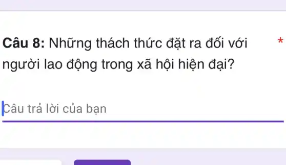 Câu 8:Những thách thức đặt ra đối với
người lao động trong xã hội hiện đại?
Câu trả lời của bạn