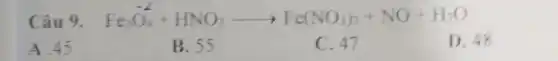 Câu 9. Fe_(3)O_(4)+HNO_(3)arrow Fe(NO_(3))_(3)+NO+H_(2)O
A. 45
B. 55
C. 47
D. 48
