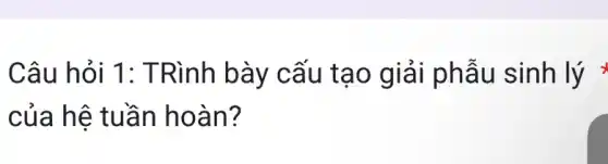 Câu hỏi 1:TRình bày cấu tạo giải phẫu sinh lý
của hệ tuần hoàn?