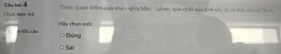 Câu hỏi 4
Chưa được trả
lời
dấu câu
Theo qu an điểm của chi inghĩa Mác - Lê nin,bảr chất của tình yêu là có thể chia sẻ được
Hãy cho n một:
Đúng
Sai
square