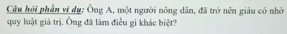 Câu hỏi phần ví dụ: Ông A, một người nông dân, đã trở nên giàu có nhờ
quy luật giá trị Ông đã làm điều gì khác biệt?