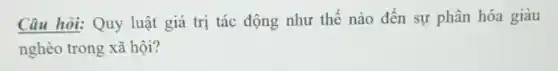 Câu hỏi: Quy luật giá trị tác động như thế nào đến sự phân hóa giàu
nghèo trong xã hội?
