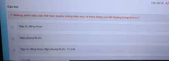 Câu hỏi
1. Những danh hiệu nào thể hiện truyền thống hiếu học và khoa bảng của dất Quảng trong lịch sử?
Ngũ tử đǎng khoa
Ngũ phụng tề phi
Ngũ tử đǎng khoa Ngũ phụng tề phi Tứ kiệt
Câu hỏi số : 1/