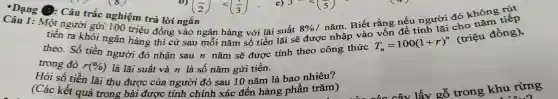 Câu trắc nghiệm trả lời ngắn
ười gủ i 100 triệu đồng vào ngân hàng với là i suất
ngân hàng thì cứ sau
8% /ncheck (a)m
. Biết rằng nếu người đó không rắp
theo. Số tiền người : đó nhận sau n nǎm sẽ được tính theo công thức
T_(n)=100(1+r)^n
(triệu đồng),
trong đó T(Qá) là là suất và n là số nǎm giả trên.
Hỏi số tiế
r(% )
là lãi suất và n là số nǎm gửi tiền.là bao nhiêu?
(Các ké tiên lãi thu được của !người đó sau 10 nǎm là bao n hiểm)