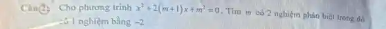 Câu(2) Cho phương trinh x^2+2(m+1)x+m^2=0
. Tìm m có 2 nghiệm phân biệt trong đó
có 1 nghiệm bằng -2