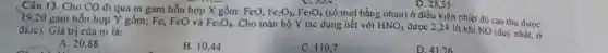 D. 28,35
Câu 13. Cho CO đi qua m gam hỗn hợp X gồm FeO,
Fe_(2)O_(3),Fe_(3)O_(4)
(số mol bằng nhau) ở điều kiện nhiêt độ cao thu được 19,20 gam hỗn hợp Y gồm: Fe,FeO và Fe_(3)O_(4) Cho toàn bộ Y tác dụng hết với HNO_(3)
được 2,24 lít khí NO (duy nhất, ở đktc). Giá trị của m là:
A. 20,88
B. 10,44
C. 110,7
D. 41.76