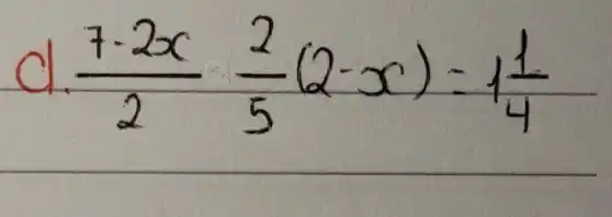 d. (7-2 x)/(2) (2)/(5)(2-x)=1 (1)/(4)