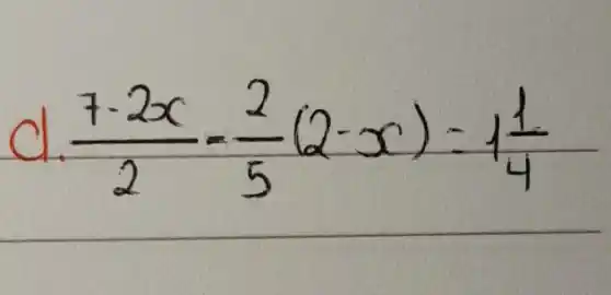 d. (7-2 x)/(2)-(2)/(5)(2-x)=1 (1)/(4)