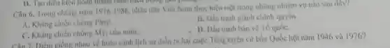 D. Tao diều kiện hoài ) Thanh coộc cách mạng gam phéng
Câu 6. Trong những nǎm 1976-1986
nhân dân Việt Nam thực hiện một trong những nhiệm vụ nào sau đây?
A. Kháng chiến chống Pháp.
B. Dấu tranh giành chính quyền.
C. Kháng chiến chống Mỹ, cứu nướC.
D. Đấu tranh bảo vệ Tổ quốC.
C. Kháng chiến chống hoàn cảnh lịch sử diền ra hai cuộc Tổng tuyển cư bầu Quốc hội nǎm 1946 và 1976?