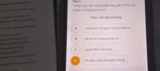 D tính dầu baok phân min nhảy vọc
là: định nhiệm vụ vị trí của cách mang hai
công cường chi việt cho miền Nam
hình đặc biết? của Mộ, gành nhiều thẳng lợi
t miền Nam và mặt rộng chiến trình phá
A.to, pulm wi, ngow guo
living lay f chi xâm lượt của Mộ
án xuất vị chỉ viện cho miền Nam
In hoà chiến trình của Mỹ
hoà miền Nam Việt Nam
chiến lược "Việt Nam
A. chống chiến trình phí hoại lần thứ hai.
Câu 1
Trong cuộc tiến công chiến lược nǎm 1972 lực
lượng vũ trang giữ vai trò
Chọn một đáp án đúng
A )
xung kích cùng lực lượng chính trị.
B )
hồ trợ lực lượng chính trị.
C C
quyết định thẳng lợi.
nối dậy cùng với quần chúng.